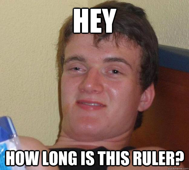 Hey How long is this ruler? - Hey How long is this ruler?  10 Guy