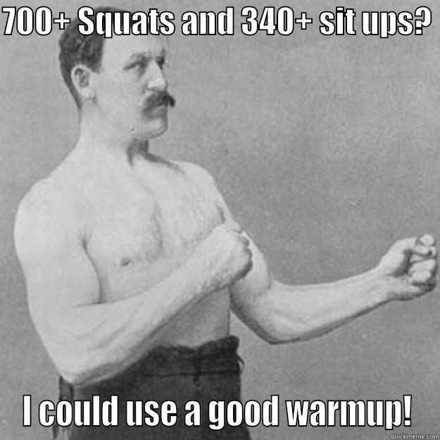 700+ SQUATS AND 340+ SIT UPS?  I COULD USE A GOOD WARMUP! overly manly man