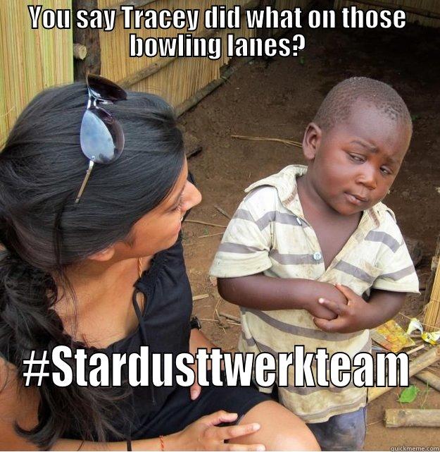 YOU SAY TRACEY DID WHAT ON THOSE BOWLING LANES? #STARDUSTTWERKTEAM Skeptical Third World Kid