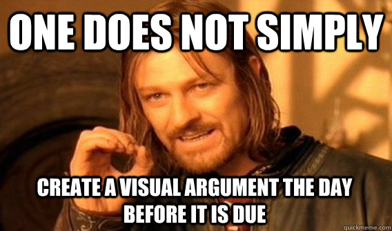 ONE DOES NOT SIMPLY CREATE A VISUAL ARGUMENT THE DAY BEFORE IT IS DUE  One Does Not Simply