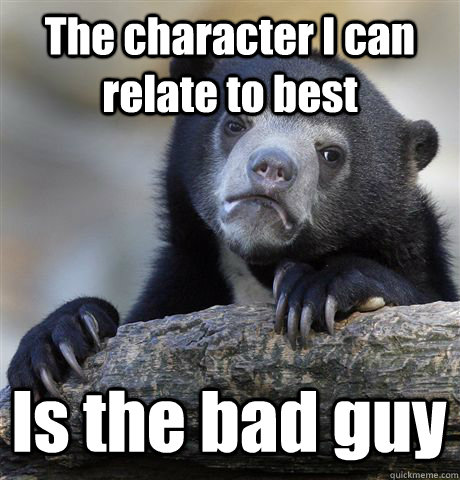 The character I can relate to best Is the bad guy - The character I can relate to best Is the bad guy  Confession Bear