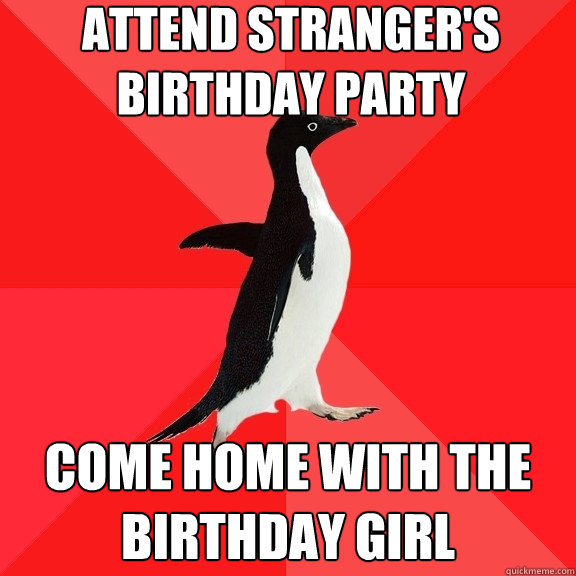 attend stranger's
birthday party come home with the birthday girl  Socially Awesome Penguin