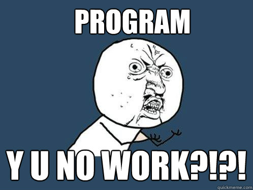 Program y u no work?!?!  Y U No