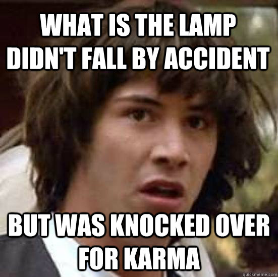 What is the lamp didn't fall by accident but was knocked over for karma  conspiracy keanu