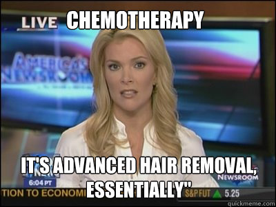 chemotherapy it's advanced hair removal, essentially