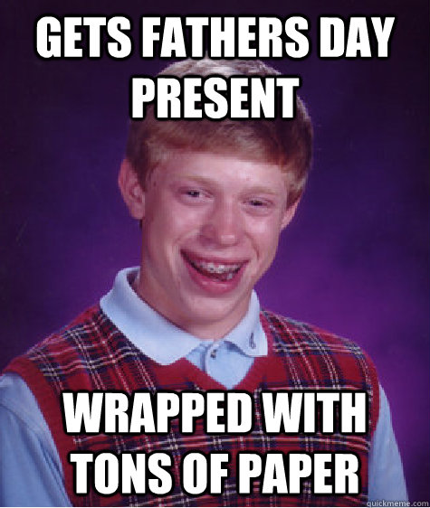 gets fathers Day Present wrapped with tons of paper - gets fathers Day Present wrapped with tons of paper  Bad Luck Brian