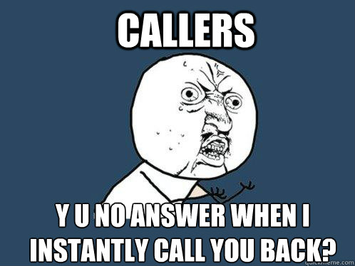 Callers Y U No answer when I instantly call you back? - Callers Y U No answer when I instantly call you back?  Y U No