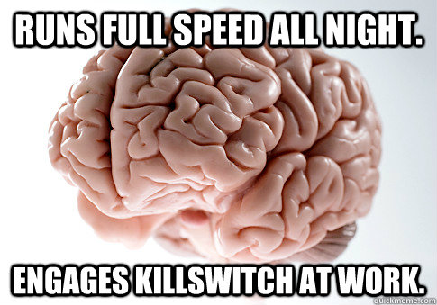 Runs full speed all night. Engages killswitch at work.  Scumbag Brain