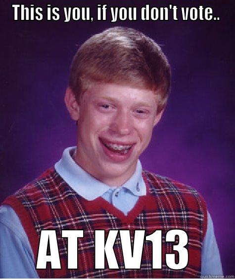 THIS IS YOU, IF YOU DON'T VOTE.. AT KV13 Bad Luck Brian