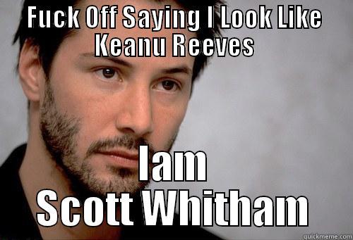 FUCK OFF SAYING I LOOK LIKE KEANU REEVES IAM SCOTT WHITHAM Misc