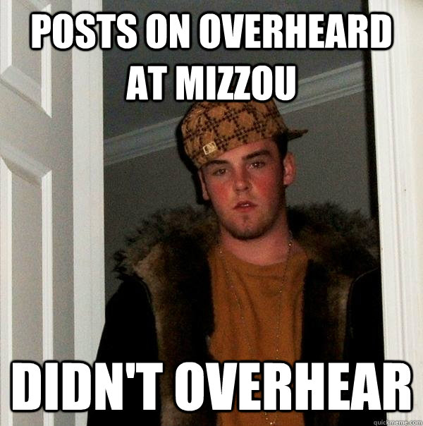 Posts on Overheard at Mizzou Didn't overhear  Scumbag Steve