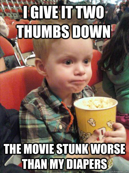 I give it two thumbs down the movie stunk worse than my diapers  Movie Critic Kid