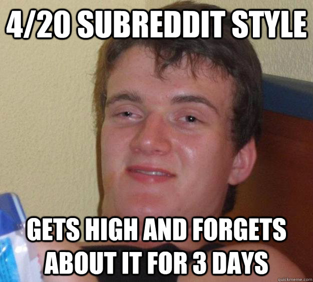 4/20 Subreddit Style Gets high and forgets about it for 3 days  10 Guy