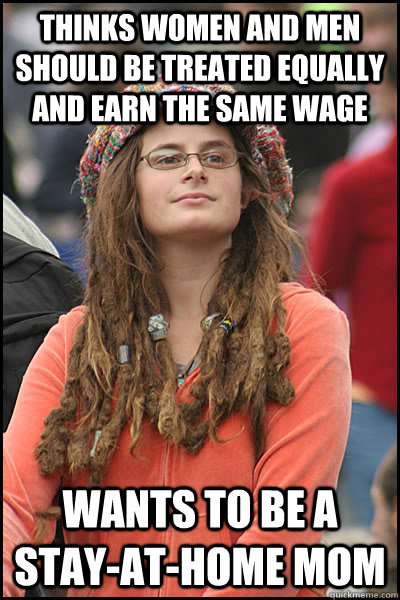 Thinks women and men should be treated equally and earn the same wage Wants to be a stay-at-home mom - Thinks women and men should be treated equally and earn the same wage Wants to be a stay-at-home mom  College Liberal