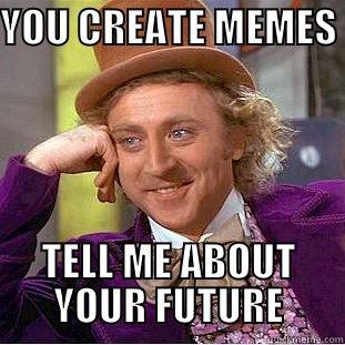 YOU CREATE MEMES  TELL ME ABOUT YOUR FUTURE Condescending Wonka