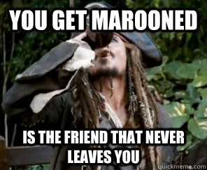 You get marooned is The friend that never leaves you  Good Guy Grog