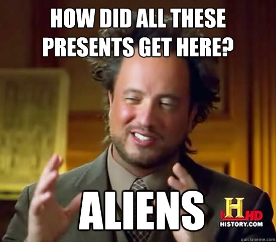 How did all these presents get here?  Aliens  Ancient Aliens