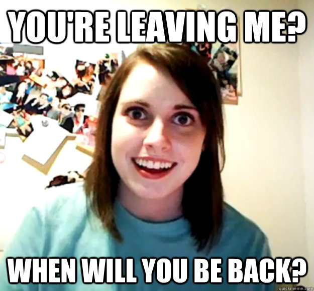 you-re-leaving-me-when-will-you-be-back-overly-attached-girlfriend