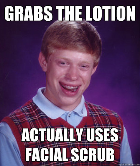 grabs the lotion actually uses facial scrub  Bad Luck Brian