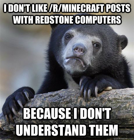 I don't like /r/minecraft posts with redstone computers because i don't understand them  Confession Bear