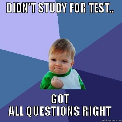 No need for studying. - DIDN'T STUDY FOR TEST.. GOT ALL QUESTIONS RIGHT Success Kid