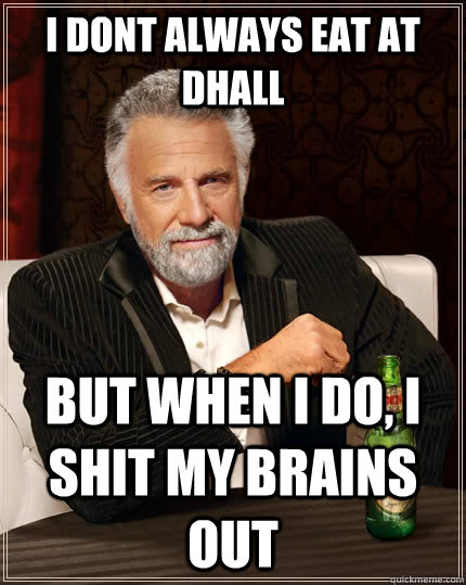 I dont always eat at Dhall but when I do, I shit my brains out  The Most Interesting Man In The World