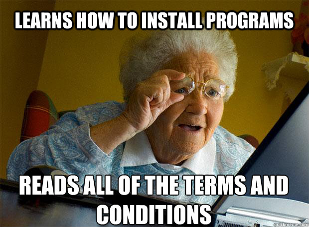 LEARNS HOW TO INSTALL PROGRAMS READS ALL OF THE TERMS AND CONDITIONS   - LEARNS HOW TO INSTALL PROGRAMS READS ALL OF THE TERMS AND CONDITIONS    Grandma finds the Internet