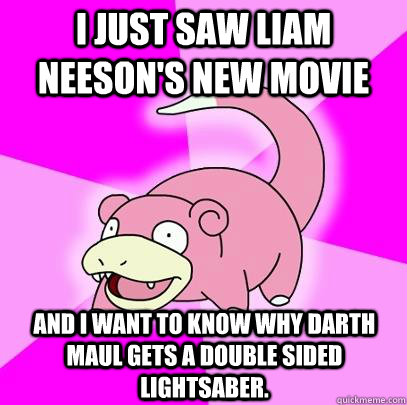 I just saw liam neeson's new movie and i want to know why darth maul gets a double sided lightsaber. - I just saw liam neeson's new movie and i want to know why darth maul gets a double sided lightsaber.  Slowpoke