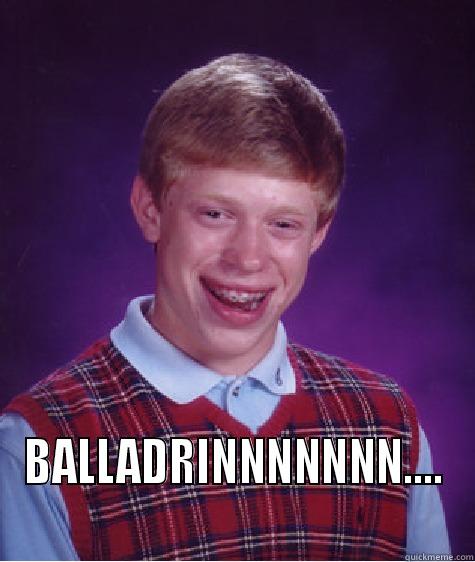  BALLADRINNNNNNN.... Bad Luck Brian