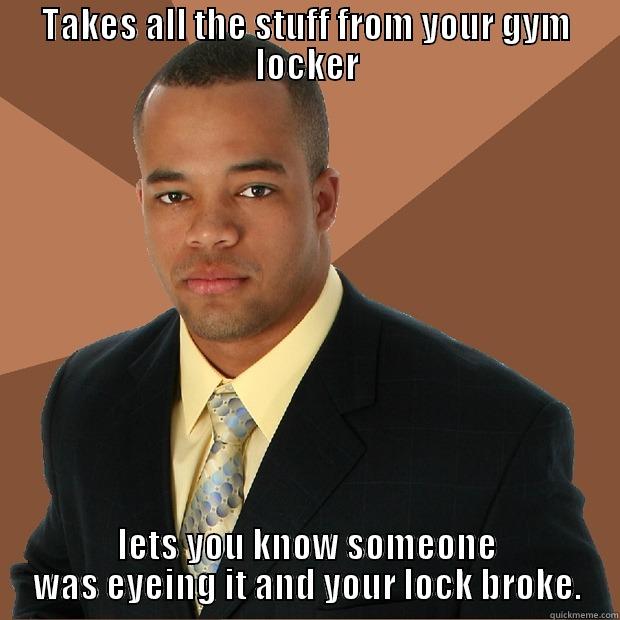 deceptive gym person - TAKES ALL THE STUFF FROM YOUR GYM LOCKER LETS YOU KNOW SOMEONE WAS EYEING IT AND YOUR LOCK BROKE. Successful Black Man