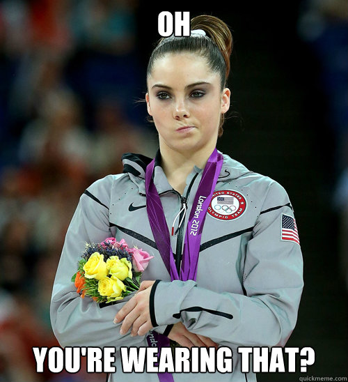 oh You're wearing that?  McKayla Not Impressed