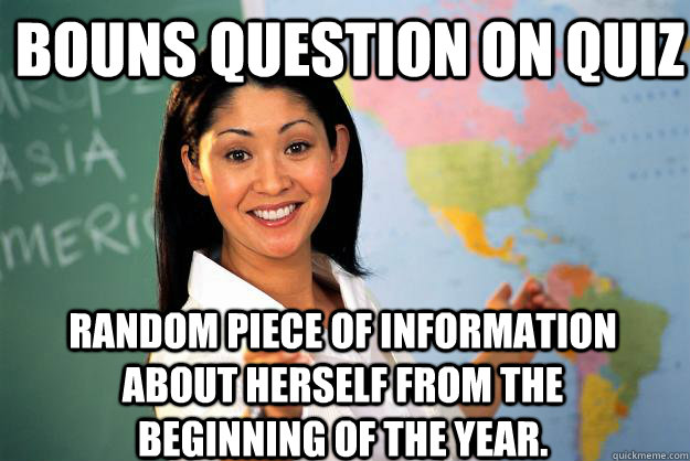 Bouns question on quiz Random piece of information about herself from the beginning of the year. - Bouns question on quiz Random piece of information about herself from the beginning of the year.  Unhelpful High School Teacher