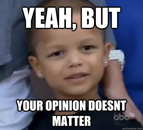 Yeah, but your opinion doesnt matter - Yeah, but your opinion doesnt matter  young fchamp