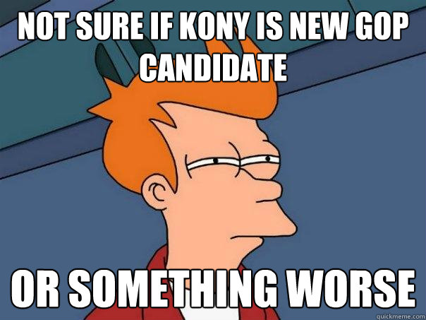 Not sure if kony is new GOP candidate Or something worse  Futurama Fry