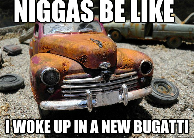 NIGGAS BE LIKE  I WOKE UP IN A NEW BUGATTI - NIGGAS BE LIKE  I WOKE UP IN A NEW BUGATTI  Misc