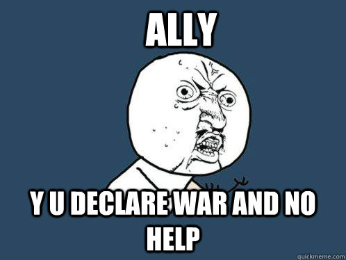 Ally y u declare war and no help - Ally y u declare war and no help  Y U No