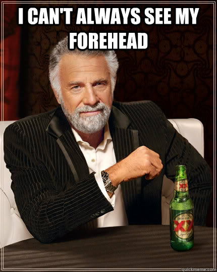 I can't always see my forehead   The Most Interesting Man In The World