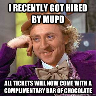 I recently got hired by MUPD aLL TICKETS WILL NOW COME WITH A COMPLIMENTARY BAR OF CHOCOLATE  Condescending Wonka