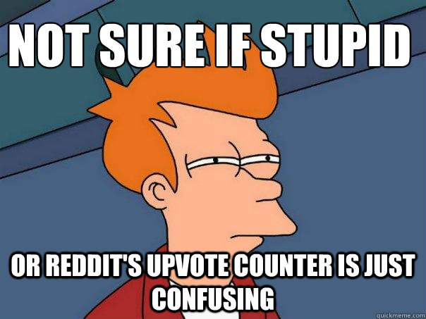 Not sure if stupid Or Reddit's upvote counter is just confusing  Futurama Fry