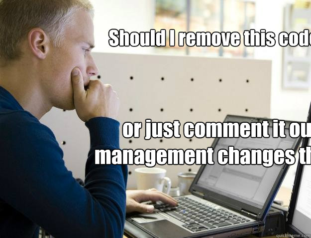 Should I remove this code ... or just comment it out until management changes their mind  Programmer