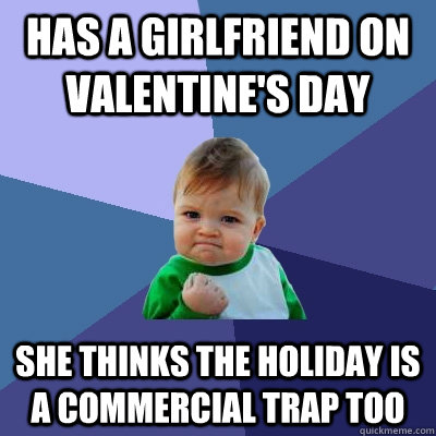 has a girlfriend on valentine's day she thinks the holiday is a commercial trap too  Success Kid