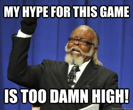 MY HYPE FOR THIS GAME Is too damn high!  Too Damn High