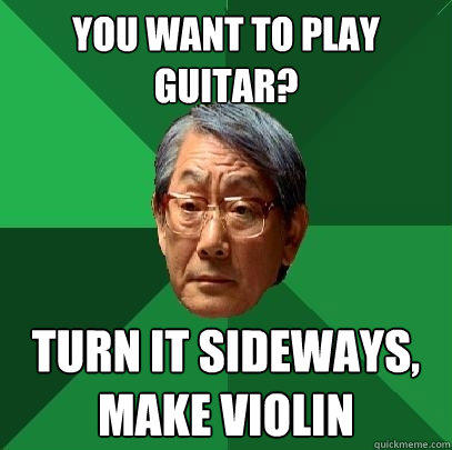 You want to play guitar? Turn it sideways, make violin - You want to play guitar? Turn it sideways, make violin  High Expectations Asian Father