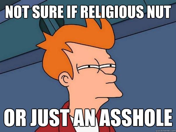 not sure if religious nut or just an asshole  Futurama Fry