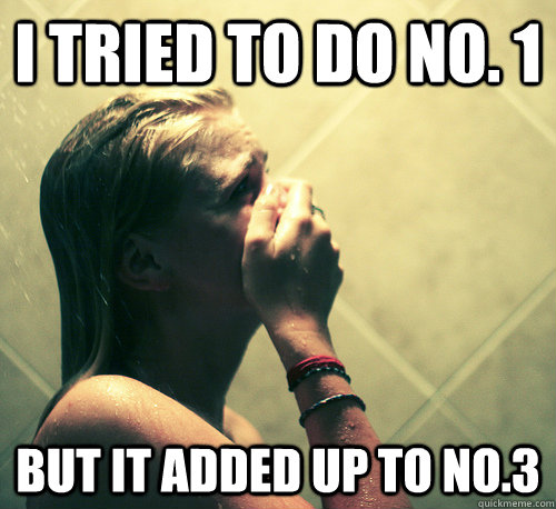 I tried to do no. 1 but it added up to no.3  Shower Mistake