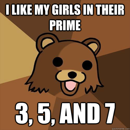 I like my girls in their prime 3, 5, and 7  Pedobear