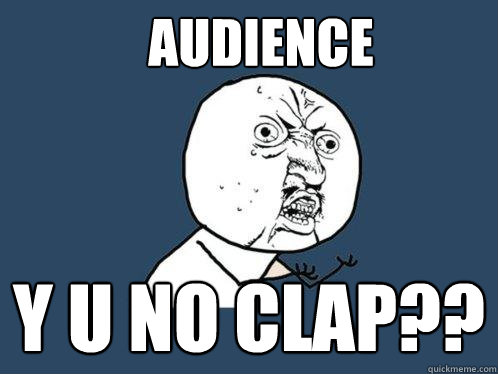 Audience y u no clap?? - Audience y u no clap??  Y U No