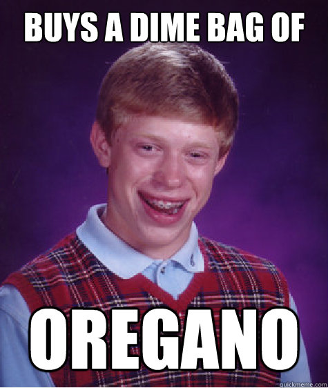 buys a dime bag of oregano  Bad Luck Brian