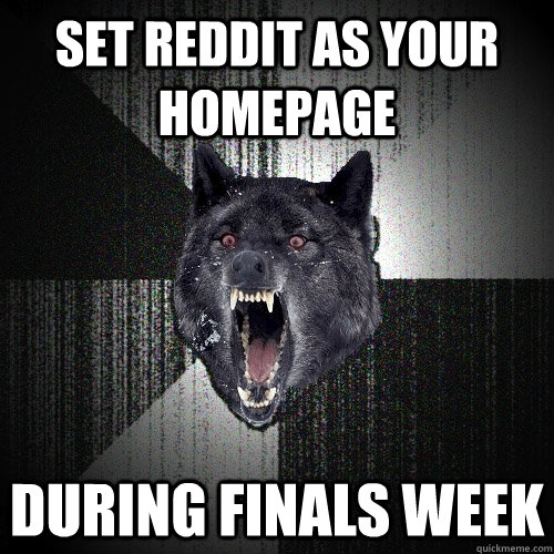 Set Reddit as your homepage during finals week  Insanity Wolf