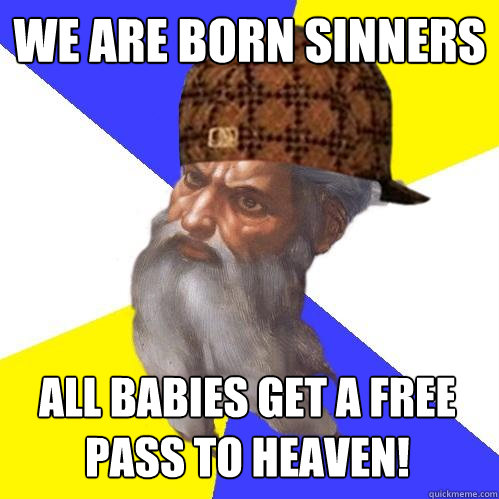 We are born sinners all babies get a free pass to heaven!  Scumbag Advice God